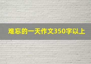 难忘的一天作文350字以上