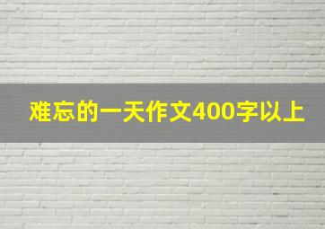 难忘的一天作文400字以上