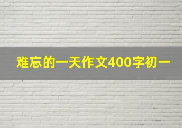 难忘的一天作文400字初一