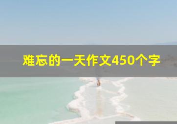 难忘的一天作文450个字