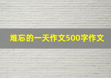 难忘的一天作文500字作文