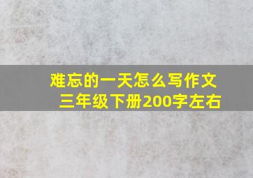 难忘的一天怎么写作文三年级下册200字左右