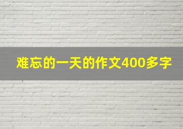 难忘的一天的作文400多字