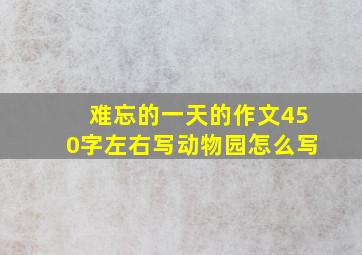 难忘的一天的作文450字左右写动物园怎么写