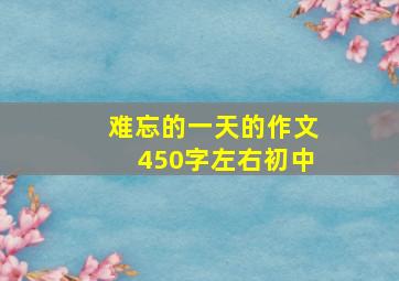 难忘的一天的作文450字左右初中