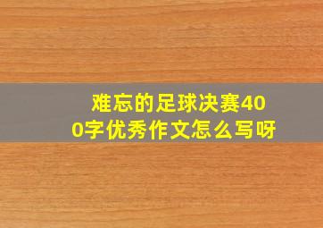 难忘的足球决赛400字优秀作文怎么写呀