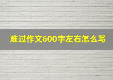 难过作文600字左右怎么写