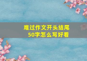 难过作文开头结尾50字怎么写好看