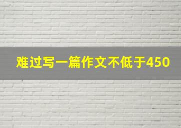 难过写一篇作文不低于450