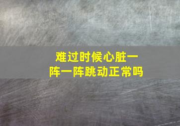 难过时候心脏一阵一阵跳动正常吗