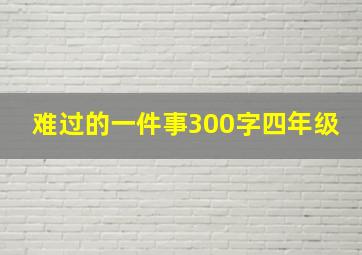 难过的一件事300字四年级