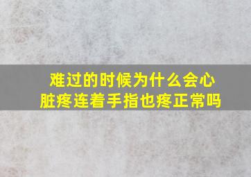 难过的时候为什么会心脏疼连着手指也疼正常吗