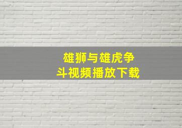 雄狮与雄虎争斗视频播放下载