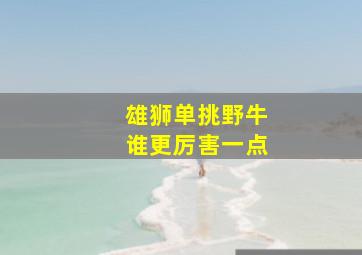 雄狮单挑野牛谁更厉害一点