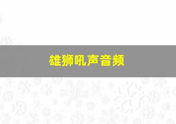 雄狮吼声音频