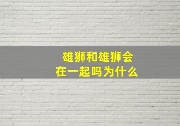 雄狮和雄狮会在一起吗为什么