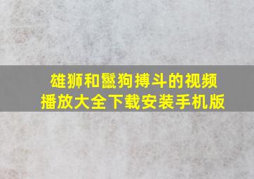 雄狮和鬣狗搏斗的视频播放大全下载安装手机版