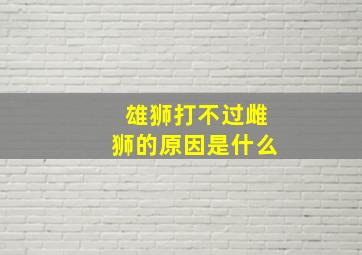 雄狮打不过雌狮的原因是什么