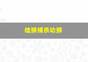 雄狮捕杀幼狮