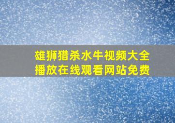 雄狮猎杀水牛视频大全播放在线观看网站免费