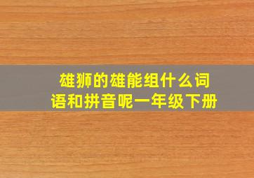 雄狮的雄能组什么词语和拼音呢一年级下册