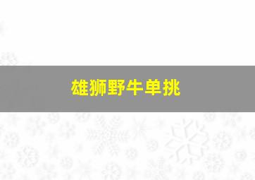 雄狮野牛单挑