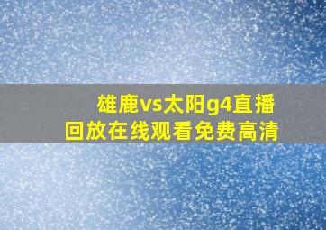 雄鹿vs太阳g4直播回放在线观看免费高清