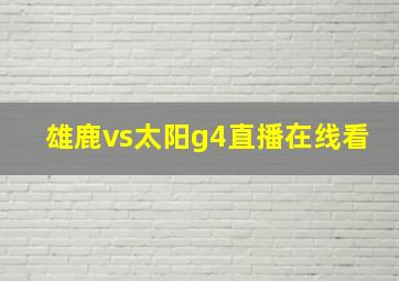 雄鹿vs太阳g4直播在线看