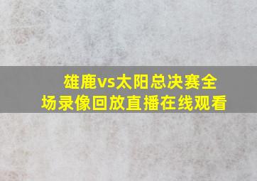 雄鹿vs太阳总决赛全场录像回放直播在线观看