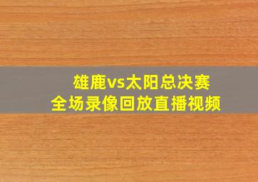 雄鹿vs太阳总决赛全场录像回放直播视频