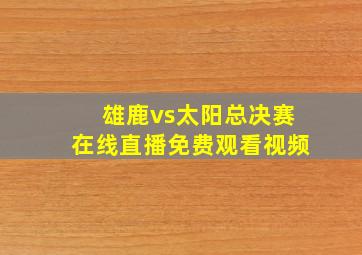 雄鹿vs太阳总决赛在线直播免费观看视频