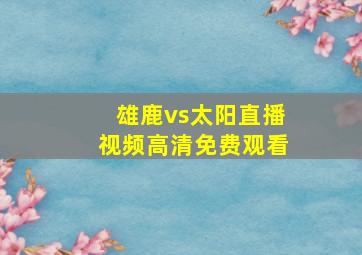 雄鹿vs太阳直播视频高清免费观看