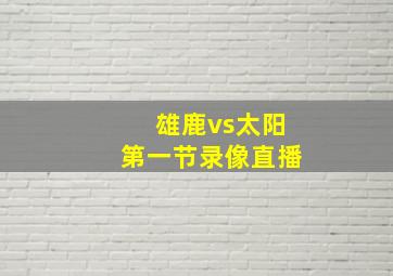 雄鹿vs太阳第一节录像直播