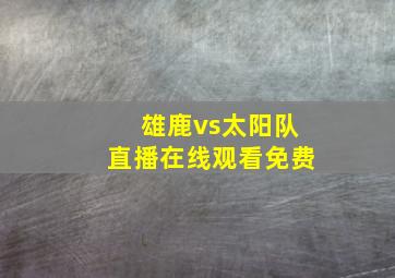 雄鹿vs太阳队直播在线观看免费