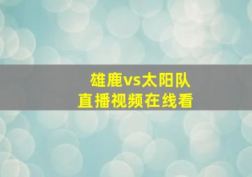 雄鹿vs太阳队直播视频在线看