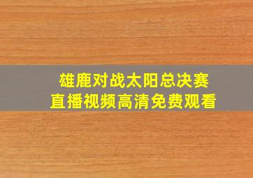 雄鹿对战太阳总决赛直播视频高清免费观看