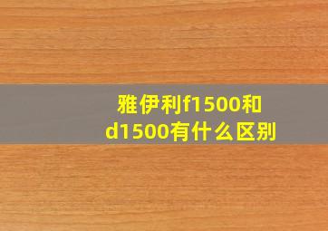 雅伊利f1500和d1500有什么区别