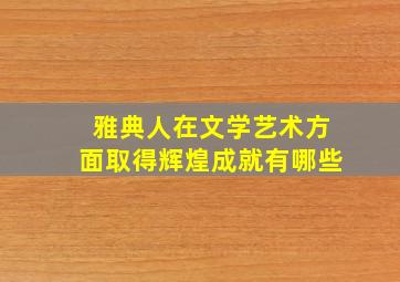 雅典人在文学艺术方面取得辉煌成就有哪些