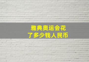 雅典奥运会花了多少钱人民币