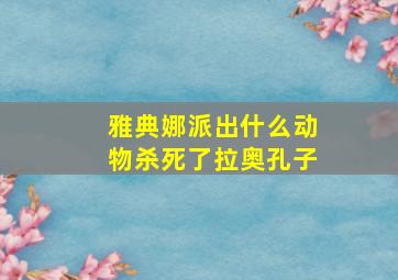 雅典娜派出什么动物杀死了拉奥孔子