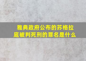 雅典政府公布的苏格拉底被判死刑的罪名是什么