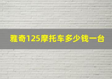 雅奇125摩托车多少钱一台