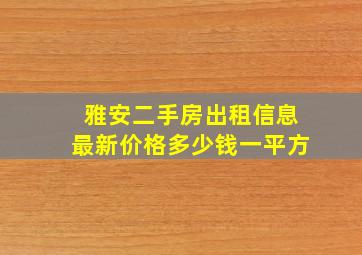 雅安二手房出租信息最新价格多少钱一平方