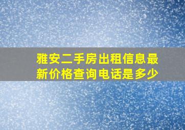 雅安二手房出租信息最新价格查询电话是多少