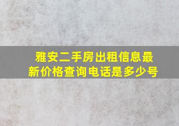 雅安二手房出租信息最新价格查询电话是多少号