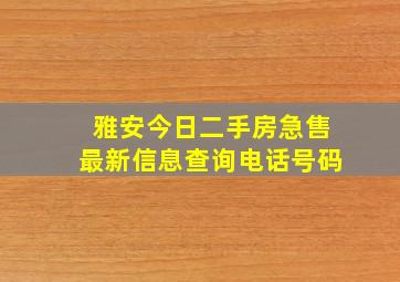 雅安今日二手房急售最新信息查询电话号码