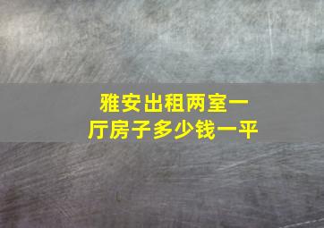 雅安出租两室一厅房子多少钱一平