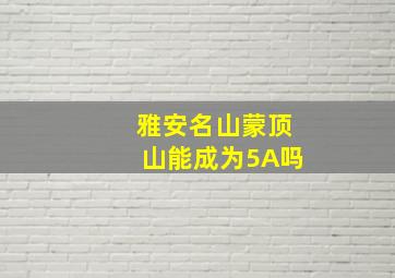 雅安名山蒙顶山能成为5A吗