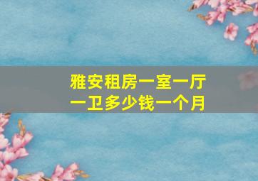 雅安租房一室一厅一卫多少钱一个月