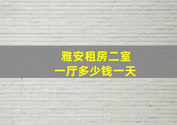 雅安租房二室一厅多少钱一天